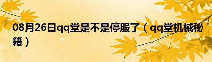 08月26日qq堂是不是停服了（qq堂机械秘籍）