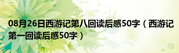 08月26日西游记第八回读后感50字（西游记第一回读后感50字）