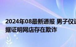 2024年08最新通报 男子仅退款被拒后起诉网店被驳回 没证据证明网店存在欺诈