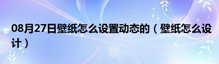 08月27日壁纸怎么设置动态的（壁纸怎么设计）