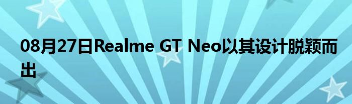 08月27日Realme GT Neo以其设计脱颖而出