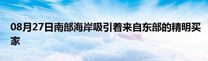 08月27日南部海岸吸引着来自东部的精明买家