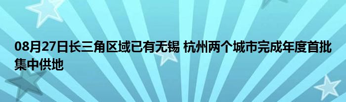 08月27日长三角区域已有无锡 杭州两个城市完成年度首批集中供地