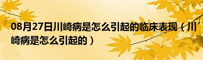 08月27日川崎病是怎么引起的临床表现（川崎病是怎么引起的）