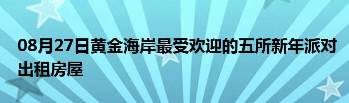 08月27日黄金海岸最受欢迎的五所新年派对出租房屋