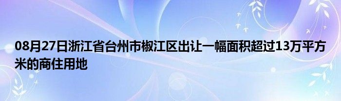 08月27日浙江省台州市椒江区出让一幅面积超过13万平方米的商住用地