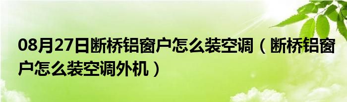 08月27日断桥铝窗户怎么装空调（断桥铝窗户怎么装空调外机）