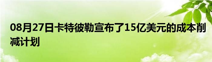 08月27日卡特彼勒宣布了15亿美元的成本削减计划