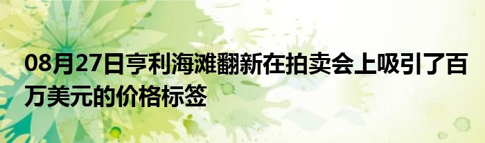 08月27日亨利海滩翻新在拍卖会上吸引了百万美元的价格标签