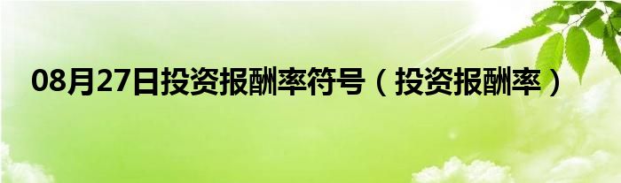 08月27日投资报酬率符号（投资报酬率）