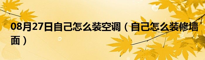 08月27日自己怎么装空调（自己怎么装修墙面）