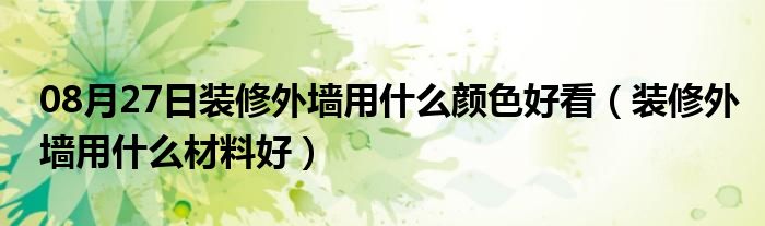 08月27日装修外墙用什么颜色好看（装修外墙用什么材料好）