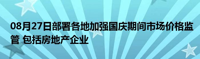 08月27日部署各地加强国庆期间市场价格监管 包括房地产企业