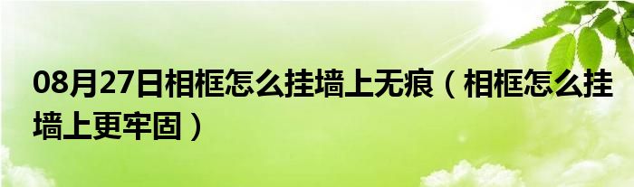 08月27日相框怎么挂墙上无痕（相框怎么挂墙上更牢固）