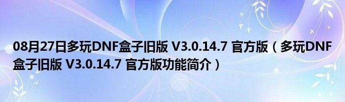 08月27日多玩DNF盒子旧版 V3.0.14.7 官方版（多玩DNF盒子旧版 V3.0.14.7 官方版功能简介）