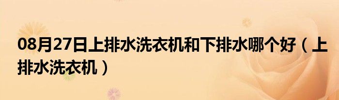 08月27日上排水洗衣机和下排水哪个好（上排水洗衣机）