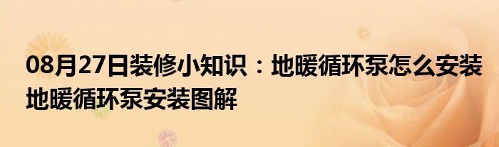 08月27日装修小知识：地暖循环泵怎么安装地暖循环泵安装图解