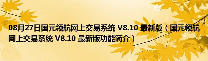 08月27日国元领航网上交易系统 V8.10 最新版（国元领航网上交易系统 V8.10 最新版功能简介）