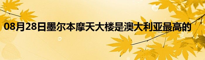 08月28日墨尔本摩天大楼是澳大利亚最高的