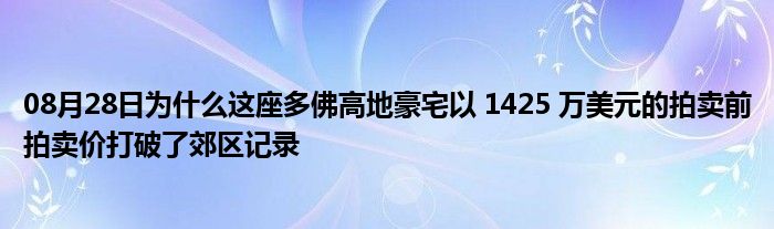 08月28日为什么这座多佛高地豪宅以 1425 万美元的拍卖前拍卖价打破了郊区记录