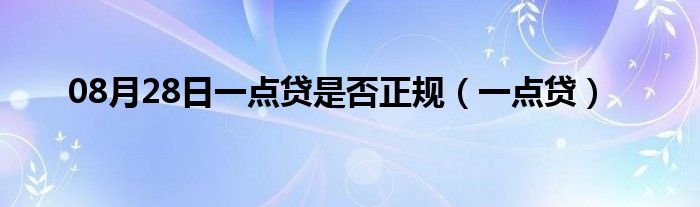 08月28日一点贷是否正规（一点贷）