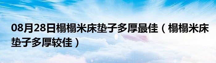 08月28日榻榻米床垫子多厚最佳（榻榻米床垫子多厚较佳）