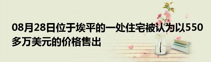 08月28日位于埃平的一处住宅被认为以550多万美元的价格售出