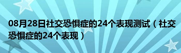 08月28日社交恐惧症的24个表现测试（社交恐惧症的24个表现）