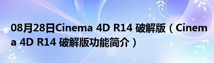 08月28日Cinema 4D R14 破解版（Cinema 4D R14 破解版功能简介）