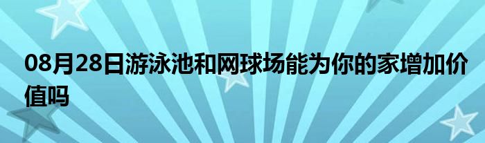 08月28日游泳池和网球场能为你的家增加价值吗