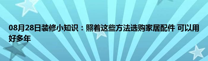 08月28日装修小知识：照着这些方法选购家居配件 可以用好多年