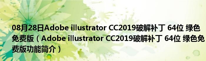 08月28日Adobe illustrator CC2019破解补丁 64位 绿色免费版（Adobe illustrator CC2019破解补丁 64位 绿色免费版功能简介）