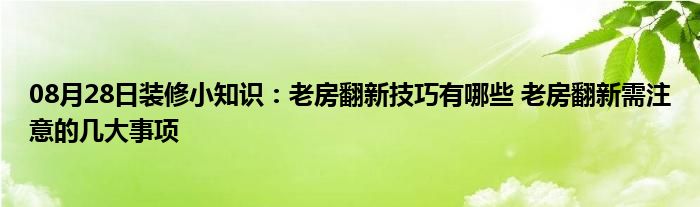 08月28日装修小知识：老房翻新技巧有哪些 老房翻新需注意的几大事项