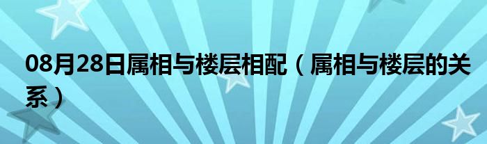 08月28日属相与楼层相配（属相与楼层的关系）