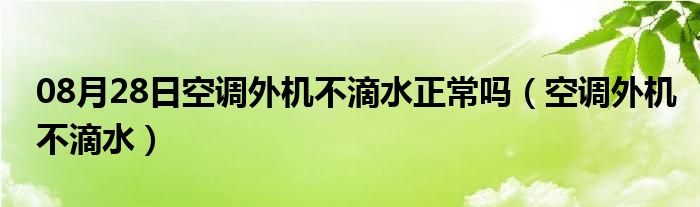 08月28日空调外机不滴水正常吗（空调外机不滴水）