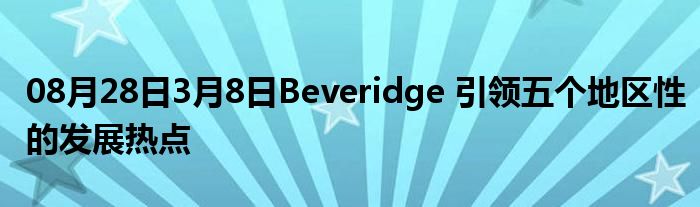 08月28日3月8日Beveridge 引领五个地区性的发展热点