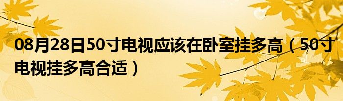 08月28日50寸电视应该在卧室挂多高（50寸电视挂多高合适）