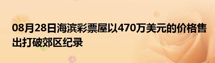 08月28日海滨彩票屋以470万美元的价格售出打破郊区纪录