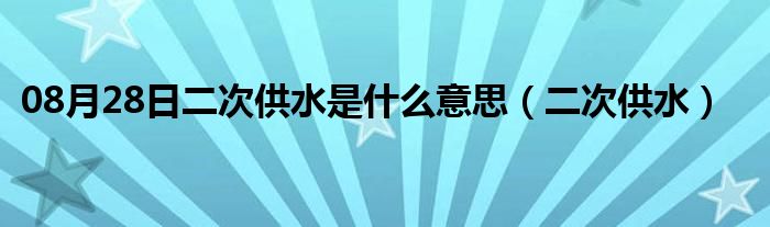 08月28日二次供水是什么意思（二次供水）