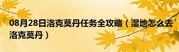 08月28日洛克莫丹任务全攻略（湿地怎么去洛克莫丹）