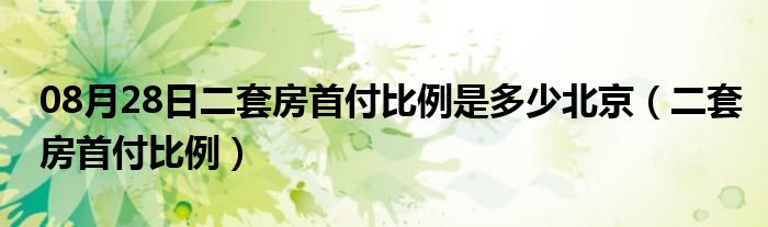 08月28日二套房首付比例是多少北京（二套房首付比例）