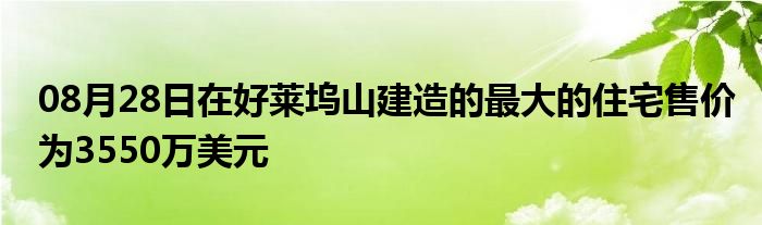 08月28日在好莱坞山建造的最大的住宅售价为3550万美元