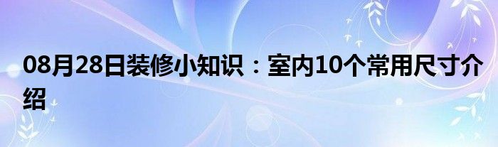 08月28日装修小知识：室内10个常用尺寸介绍