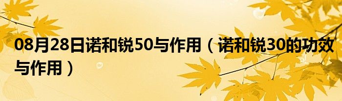 08月28日诺和锐50与作用（诺和锐30的功效与作用）