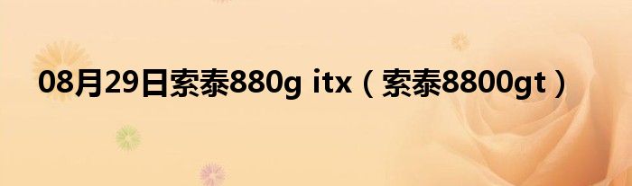 08月29日索泰880g itx（索泰8800gt）