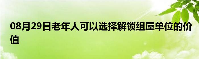 08月29日老年人可以选择解锁组屋单位的价值