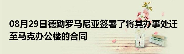 08月29日德勤罗马尼亚签署了将其办事处迁至马克办公楼的合同