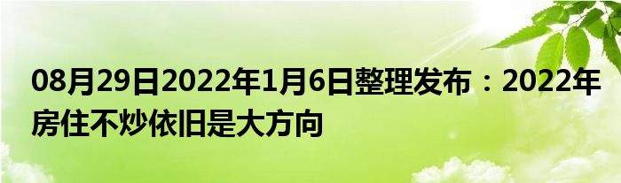 08月29日2022年1月6日整理发布：2022年房住不炒依旧是大方向