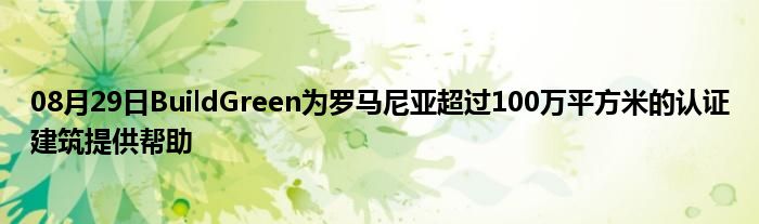 08月29日BuildGreen为罗马尼亚超过100万平方米的认证建筑提供帮助