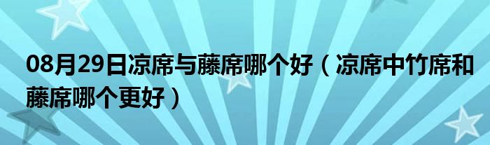 08月29日凉席与藤席哪个好（凉席中竹席和藤席哪个更好）